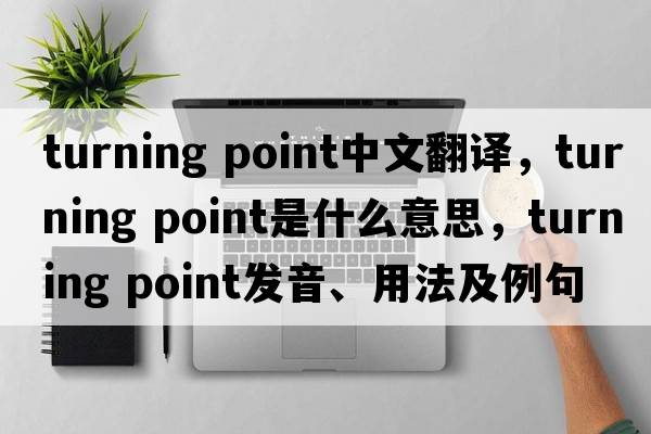 turning point中文翻譯，turning point是什么意思，turning point發(fā)音、用法及例句