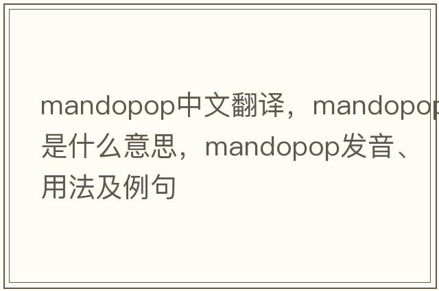 Mandopop中文翻譯，Mandopop是什么意思，Mandopop發(fā)音、用法及例句