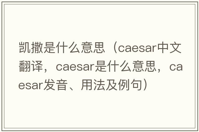 凱撒是什么意思（caesar中文翻譯，caesar是什么意思，caesar發(fā)音、用法及例句）