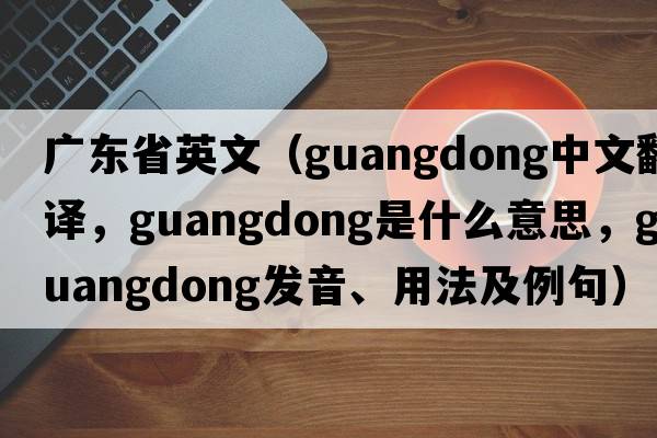 廣東省英文（Guangdong中文翻譯，Guangdong是什么意思，Guangdong發(fā)音、用法及例句）
