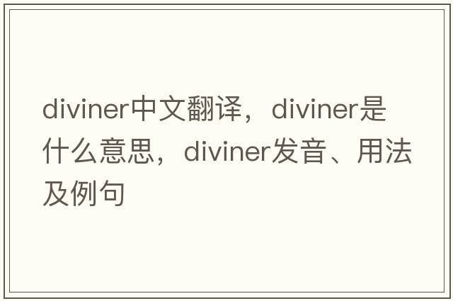 diviner中文翻譯，diviner是什么意思，diviner發(fā)音、用法及例句