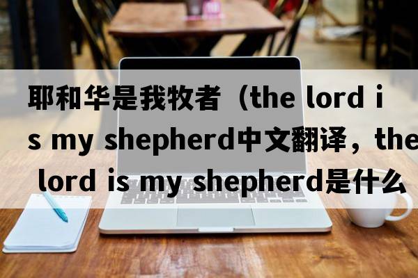耶和華是我牧者（the lord is my shepherd中文翻譯，the lord is my shepherd是什么意思，the lord is my shepherd發(fā)音、用法及例句）