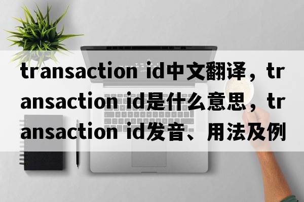 transaction id中文翻譯，transaction id是什么意思，transaction id發(fā)音、用法及例句