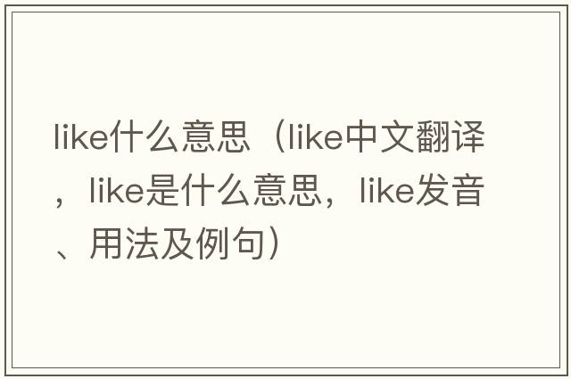 like什么意思（like中文翻譯，like是什么意思，like發(fā)音、用法及例句）