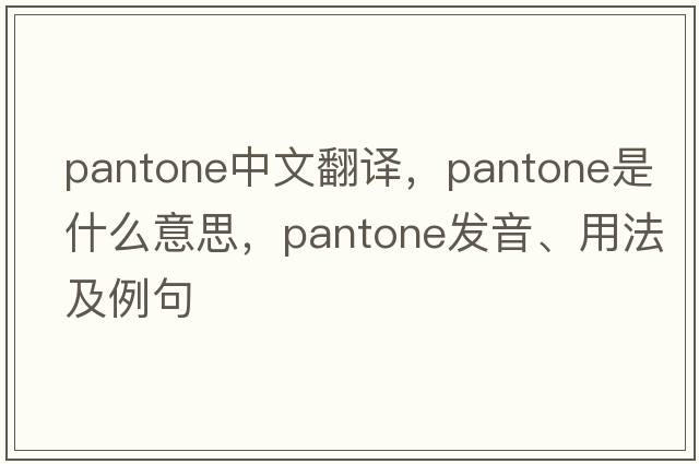 pantone中文翻譯，pantone是什么意思，pantone發(fā)音、用法及例句