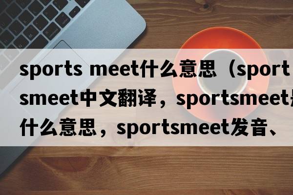 sports meet什么意思（sportsmeet中文翻譯，sportsmeet是什么意思，sportsmeet發(fā)音、用法及例句）