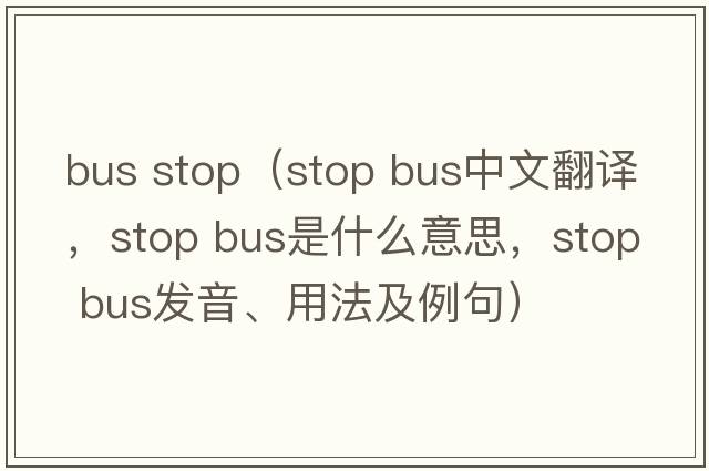 bus stop（stop bus中文翻譯，stop bus是什么意思，stop bus發(fā)音、用法及例句）