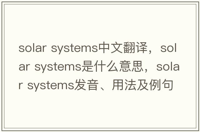 solar systems中文翻譯，solar systems是什么意思，solar systems發(fā)音、用法及例句