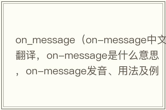 on_message（on-message中文翻譯，on-message是什么意思，on-message發(fā)音、用法及例句）