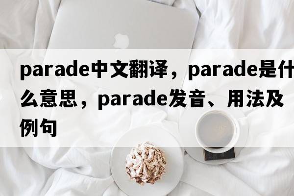 parade中文翻譯，parade是什么意思，parade發(fā)音、用法及例句
