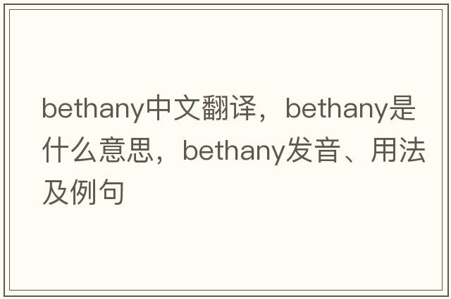 Bethany中文翻譯，Bethany是什么意思，Bethany發(fā)音、用法及例句