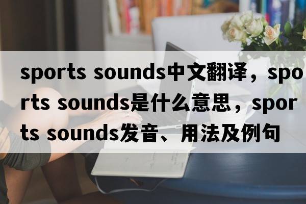 sports sounds中文翻譯，sports sounds是什么意思，sports sounds發(fā)音、用法及例句