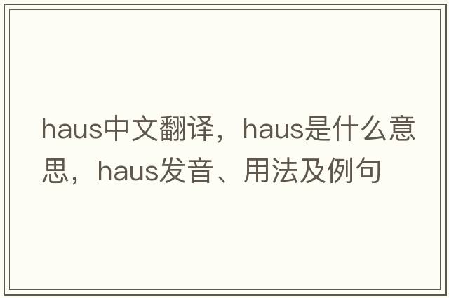 Haus中文翻譯，Haus是什么意思，Haus發(fā)音、用法及例句