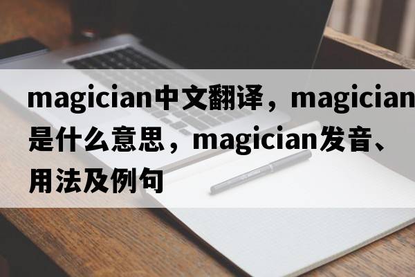 magician中文翻譯，magician是什么意思，magician發(fā)音、用法及例句