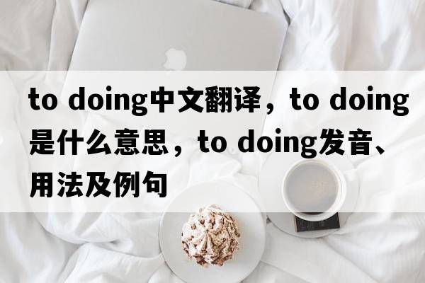 to doing中文翻譯，to doing是什么意思，to doing發(fā)音、用法及例句