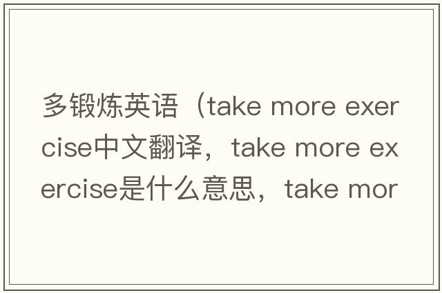 多鍛煉英語(yǔ)（take more exercise中文翻譯，take more exercise是什么意思，take more exercise發(fā)音、用法及例句）