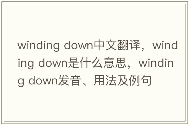 winding down中文翻譯，winding down是什么意思，winding down發(fā)音、用法及例句