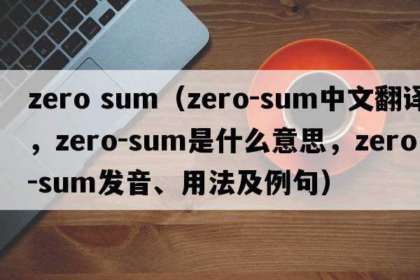 zero sum（zero-sum中文翻譯，zero-sum是什么意思，zero-sum發(fā)音、用法及例句）