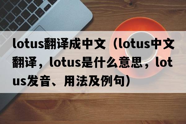 lotus翻譯成中文（lotus中文翻譯，lotus是什么意思，lotus發(fā)音、用法及例句）