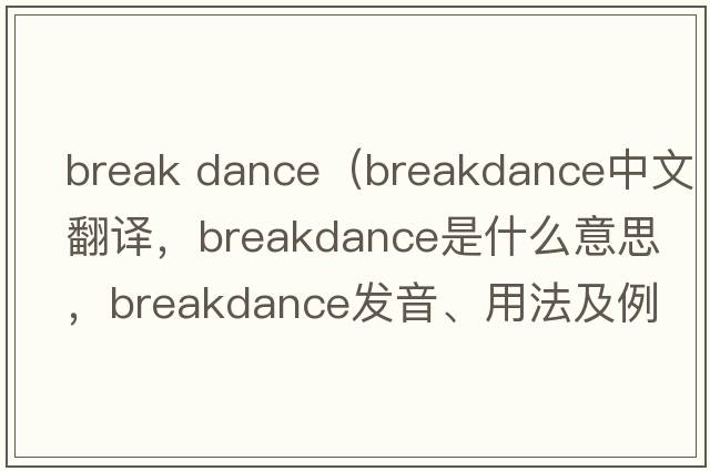 break dance（breakdance中文翻譯，breakdance是什么意思，breakdance發(fā)音、用法及例句）