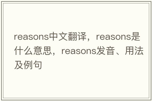 reasons中文翻譯，reasons是什么意思，reasons發(fā)音、用法及例句