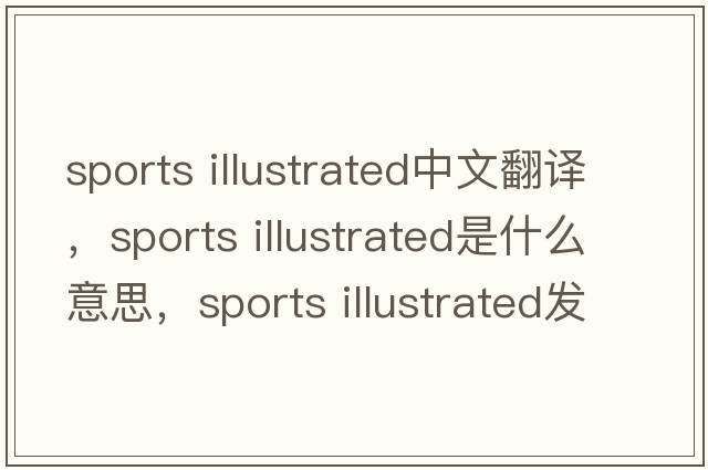 sports illustrated中文翻譯，sports illustrated是什么意思，sports illustrated發(fā)音、用法及例句