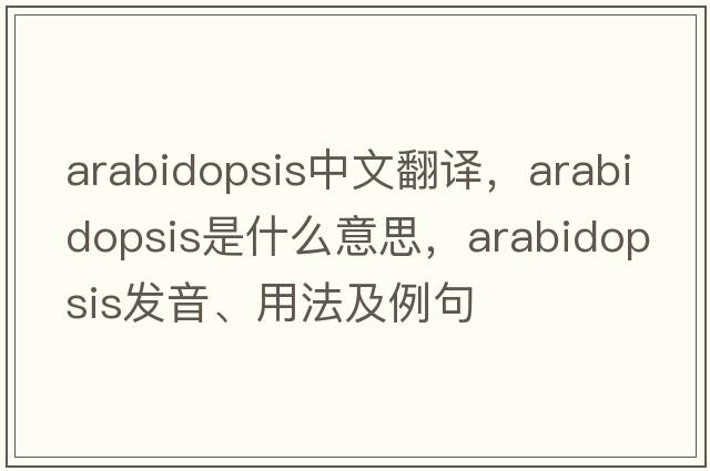 arabidopsis中文翻譯，arabidopsis是什么意思，arabidopsis發(fā)音、用法及例句