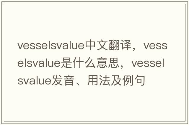 vesselsvalue中文翻譯，vesselsvalue是什么意思，vesselsvalue發(fā)音、用法及例句
