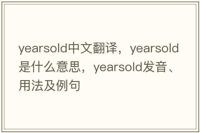 yearsold中文翻譯，yearsold是什么意思，yearsold發(fā)音、用法及例句