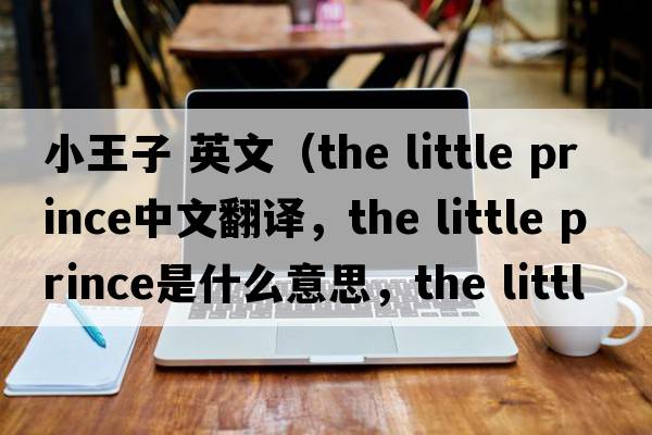 小王子 英文（the little prince中文翻譯，the little prince是什么意思，the little prince發(fā)音、用法及例句）