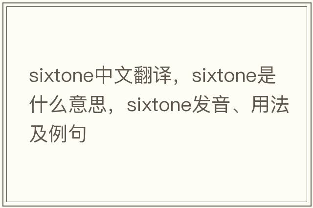 sixtone中文翻譯，sixtone是什么意思，sixtone發(fā)音、用法及例句