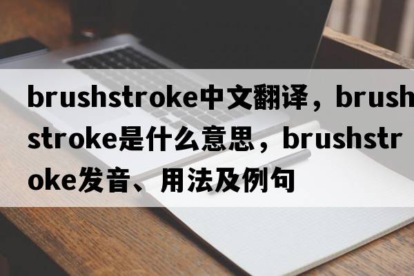 brushstroke中文翻譯，brushstroke是什么意思，brushstroke發(fā)音、用法及例句