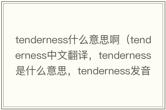 tenderness什么意思?。╰enderness中文翻譯，tenderness是什么意思，tenderness發(fā)音、用法及例句）