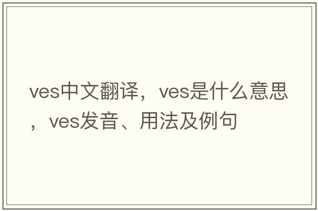 ves中文翻譯，ves是什么意思，ves發(fā)音、用法及例句