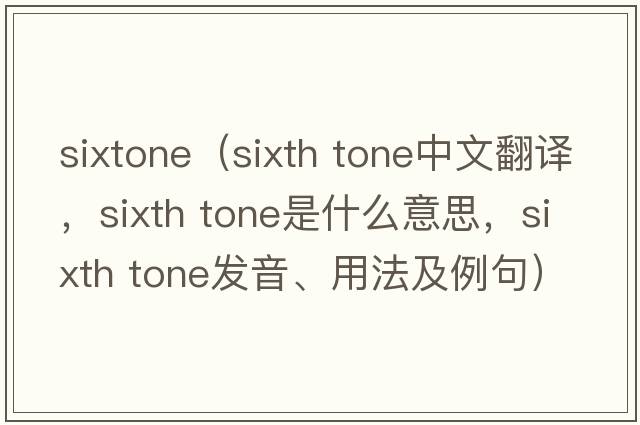 sixtone（sixth tone中文翻譯，sixth tone是什么意思，sixth tone發(fā)音、用法及例句）