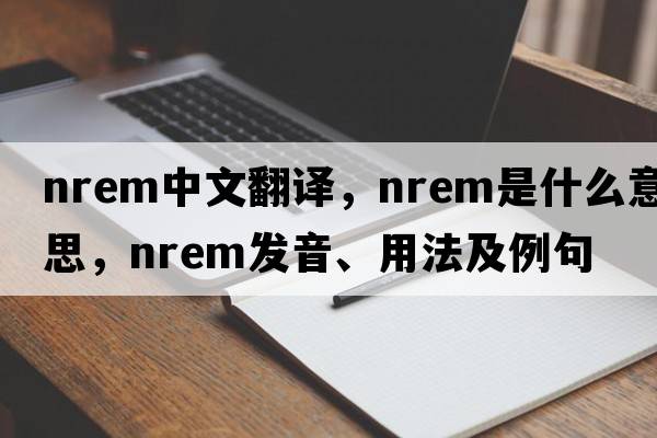 nrem中文翻譯，nrem是什么意思，nrem發(fā)音、用法及例句