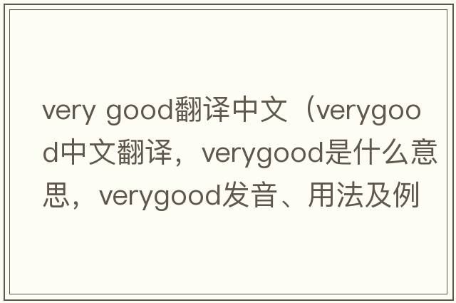 very good翻譯中文（verygood中文翻譯，verygood是什么意思，verygood發(fā)音、用法及例句）
