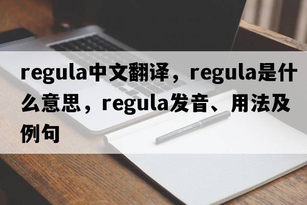 regula中文翻譯，regula是什么意思，regula發(fā)音、用法及例句