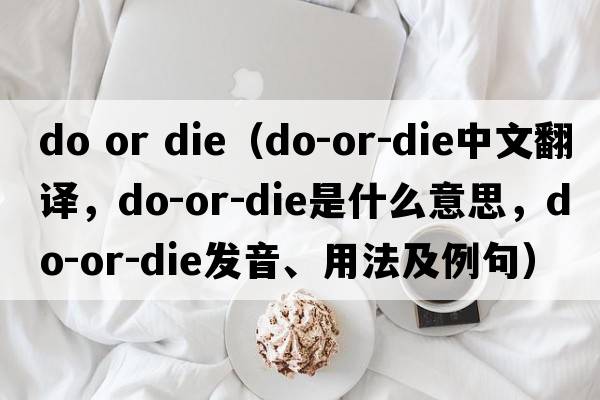 do or die（do-or-die中文翻譯，do-or-die是什么意思，do-or-die發(fā)音、用法及例句）