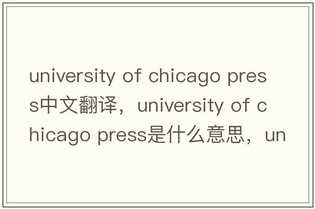 university of chicago press中文翻譯，university of chicago press是什么意思，university of chicago press發(fā)音、用法及例句