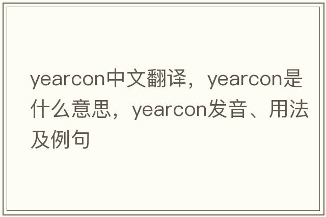 yearcon中文翻譯，yearcon是什么意思，yearcon發(fā)音、用法及例句