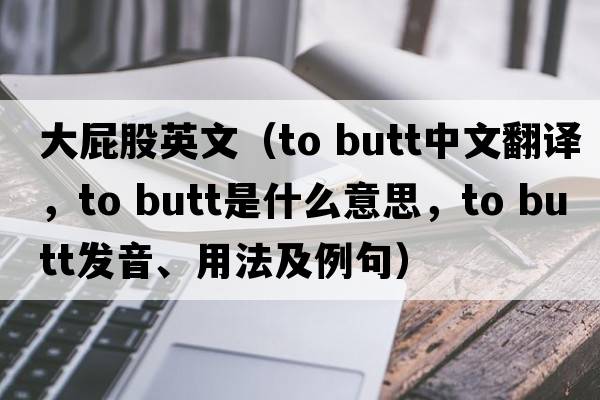 大屁股英文（to butt中文翻譯，to butt是什么意思，to butt發(fā)音、用法及例句）