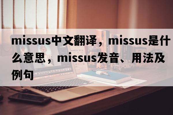 missus中文翻譯，missus是什么意思，missus發(fā)音、用法及例句
