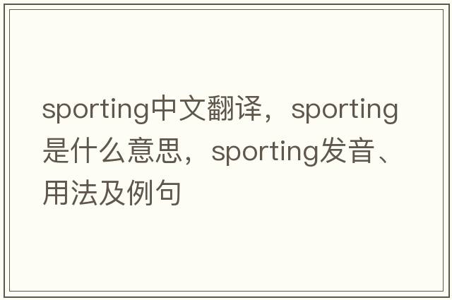 sporting中文翻譯，sporting是什么意思，sporting發(fā)音、用法及例句