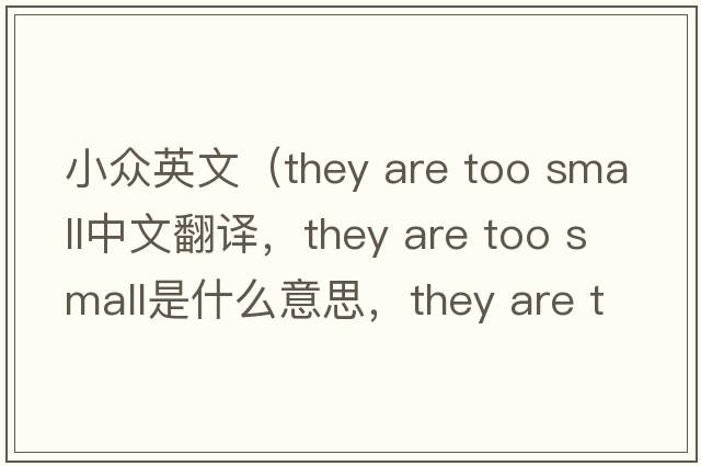 小眾英文（they are too small中文翻譯，they are too small是什么意思，they are too small發(fā)音、用法及例句）
