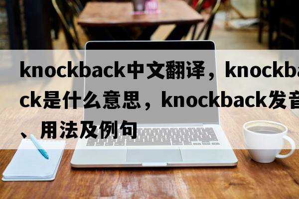 knockback中文翻譯，knockback是什么意思，knockback發(fā)音、用法及例句