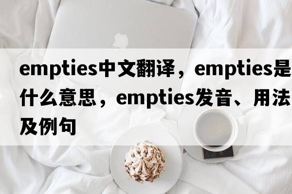 empties中文翻譯，empties是什么意思，empties發(fā)音、用法及例句