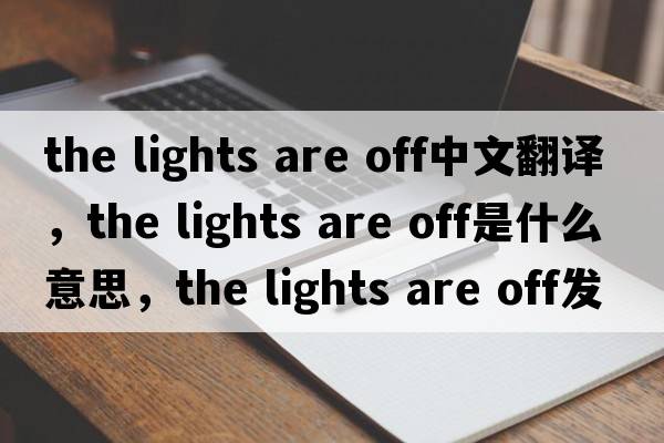 the lights are off中文翻譯，the lights are off是什么意思，the lights are off發(fā)音、用法及例句