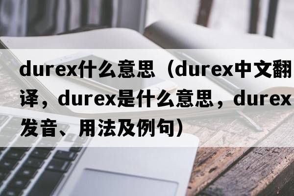durex什么意思（Durex中文翻譯，Durex是什么意思，Durex發(fā)音、用法及例句）