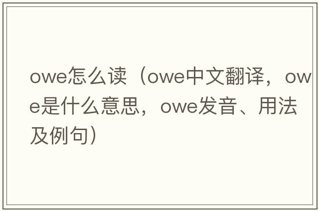 owe怎么讀（owe中文翻譯，owe是什么意思，owe發(fā)音、用法及例句）